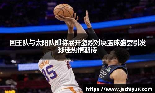 星空体育网站国王队与太阳队即将展开激烈对决篮球盛宴引发球迷热情期待