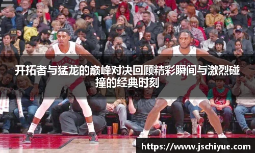 星空体育网站开拓者与猛龙的巅峰对决回顾精彩瞬间与激烈碰撞的经典时刻
